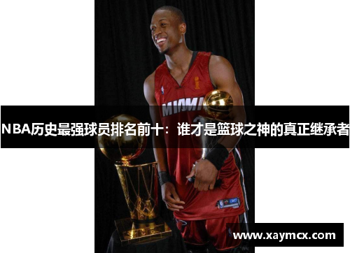 NBA历史最强球员排名前十：谁才是篮球之神的真正继承者